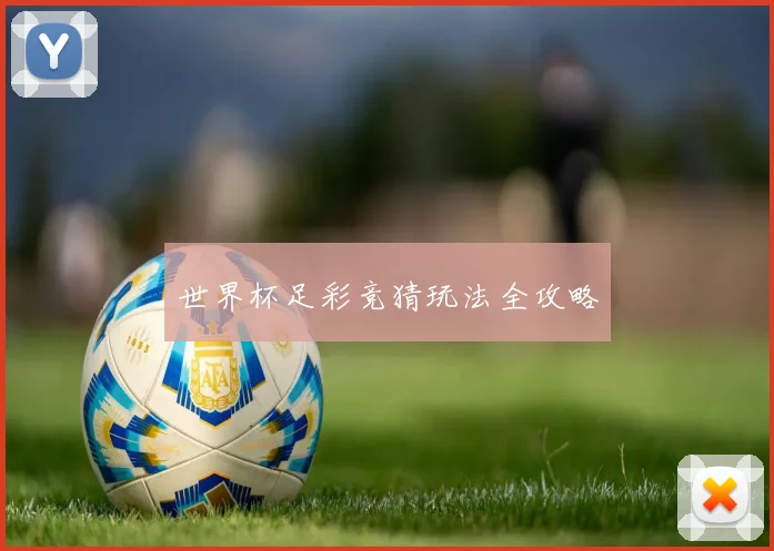 世界杯足彩竞猜玩法全攻略
