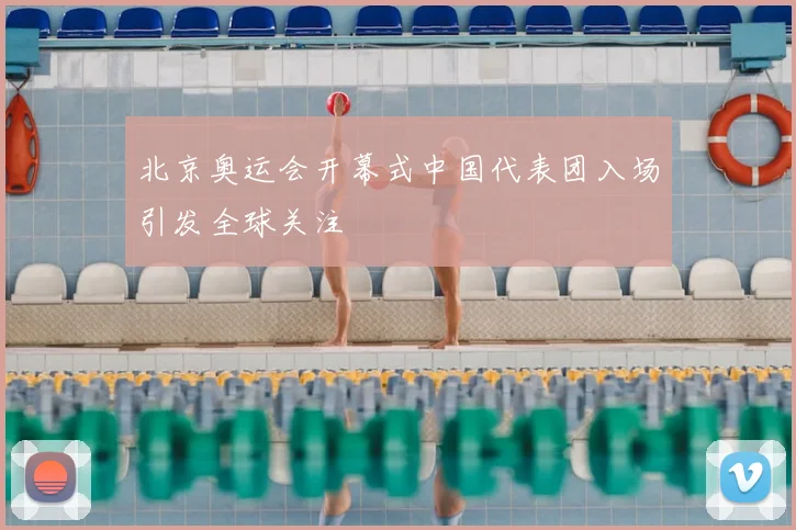 北京奥运会开幕式中国代表团入场引发全球关注