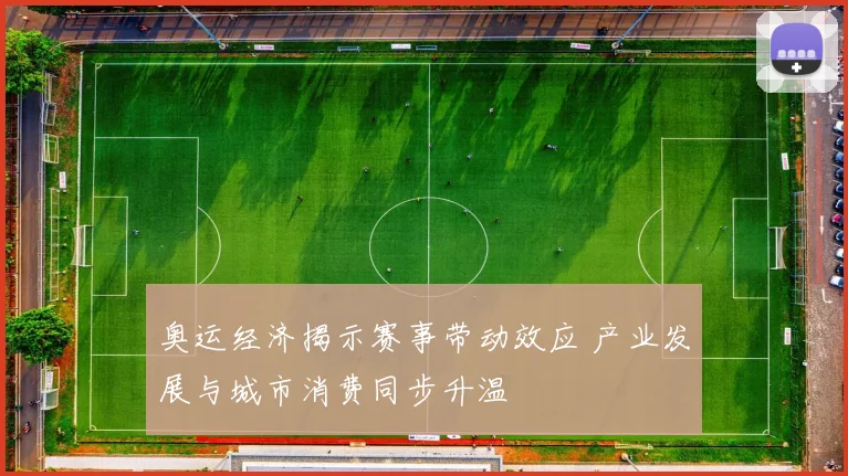 奥运经济揭示赛事带动效应 产业发展与城市消费同步升温