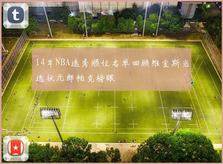 14年NBA选秀顺位名单回顾维金斯当选状元郎帕克榜眼