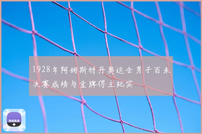 1928年阿姆斯特丹奥运会男子百米决赛成绩与金牌得主纪实