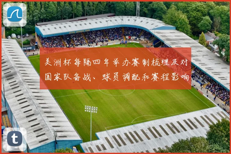 美洲杯每隔四年举办赛制梳理及对国家队备战、球员调配和赛程影响分析