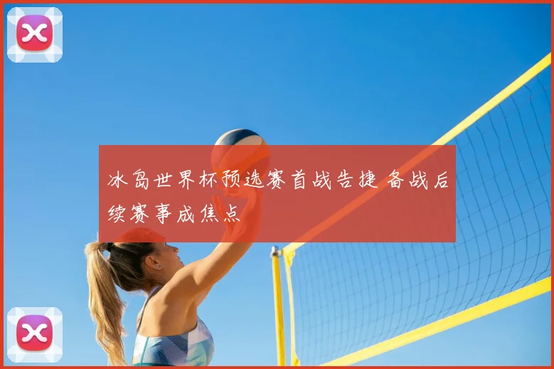 冰岛世界杯预选赛首战告捷 备战后续赛事成焦点