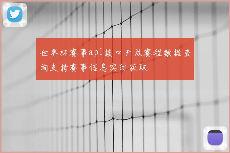 世界杯赛事api接口开放赛程数据查询支持赛事信息实时获取