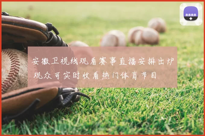 安徽卫视线观看赛事直播安排出炉 观众可实时收看热门体育节目