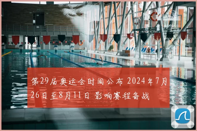 第29届奥运会时间公布 2024年7月26日至8月11日 影响赛程备战