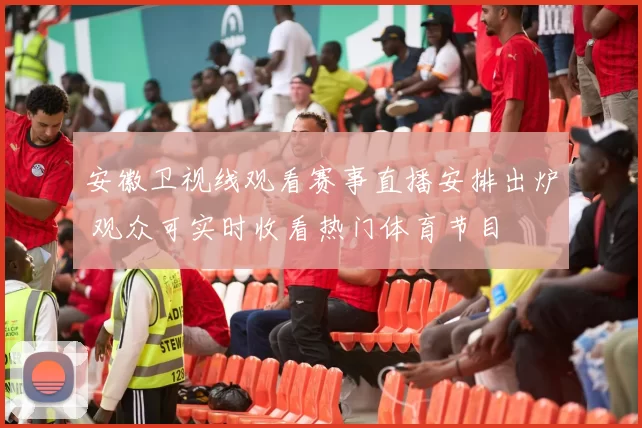 安徽卫视线观看赛事直播安排出炉 观众可实时收看热门体育节目