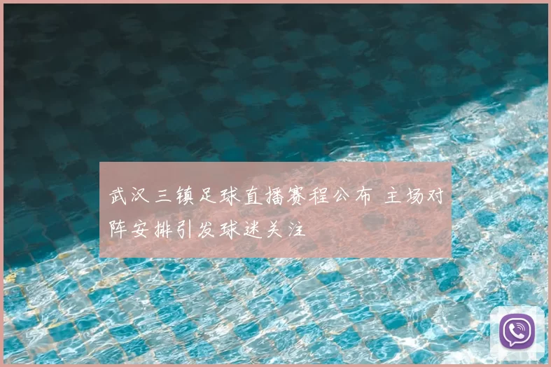 武汉三镇足球直播赛程公布 主场对阵安排引发球迷关注