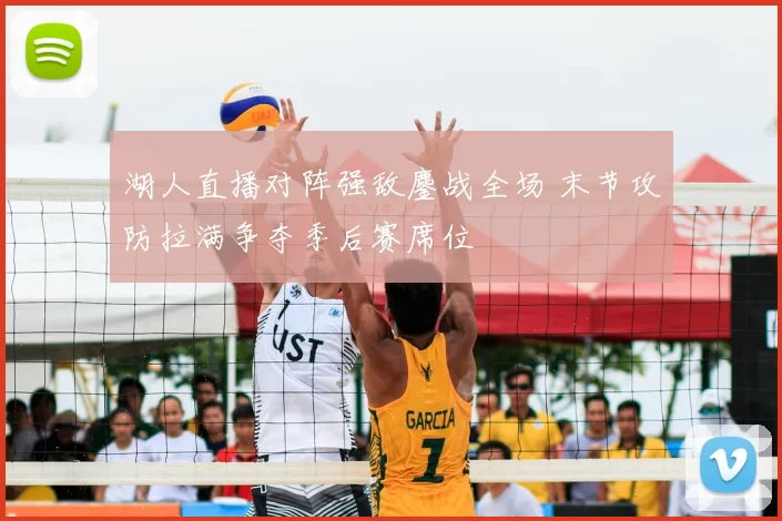 湖人直播对阵强敌鏖战全场 末节攻防拉满争夺季后赛席位