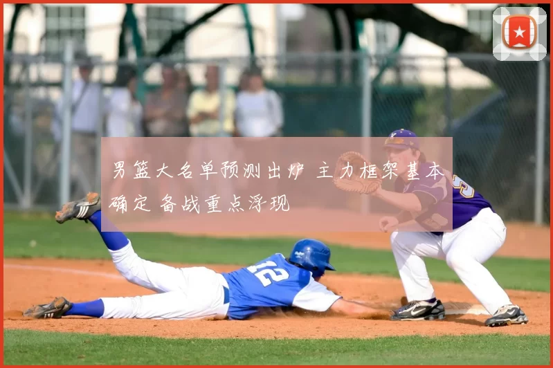 男篮大名单预测出炉 主力框架基本确定 备战重点浮现