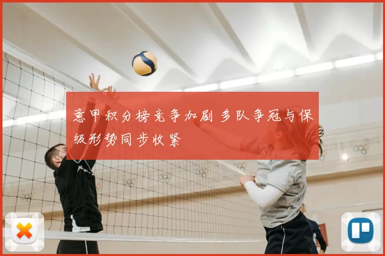 意甲积分榜竞争加剧 多队争冠与保级形势同步收紧