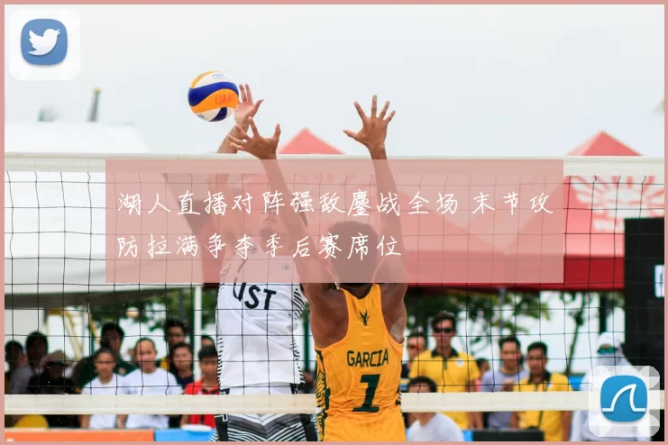 湖人直播对阵强敌鏖战全场 末节攻防拉满争夺季后赛席位