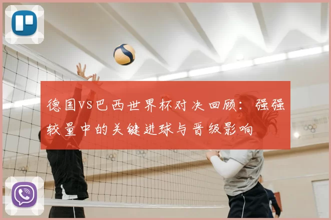 德国vs巴西世界杯对决回顾：强强较量中的关键进球与晋级影响