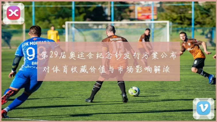 第29届奥运会纪念钞发行方案公布 对体育收藏价值与市场影响解读