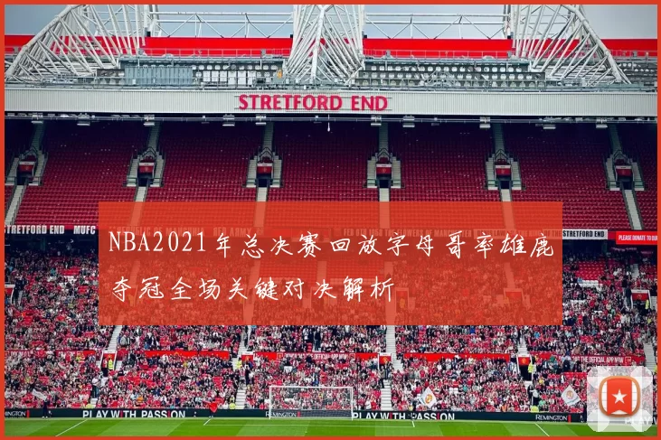 NBA2021年总决赛回放字母哥率雄鹿夺冠全场关键对决解析